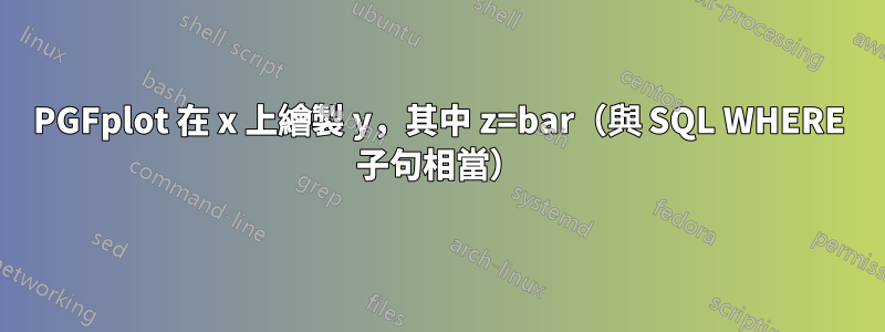 PGFplot 在 x 上繪製 y，其中 z=bar（與 SQL WHERE 子句相當）