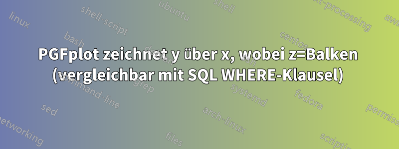 PGFplot zeichnet y über x, wobei z=Balken (vergleichbar mit SQL WHERE-Klausel)