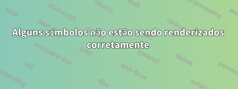 Alguns símbolos não estão sendo renderizados corretamente