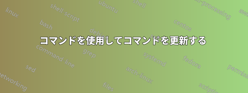 コマンドを使用してコマンドを更新する