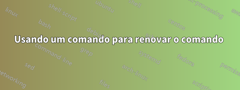 Usando um comando para renovar o comando