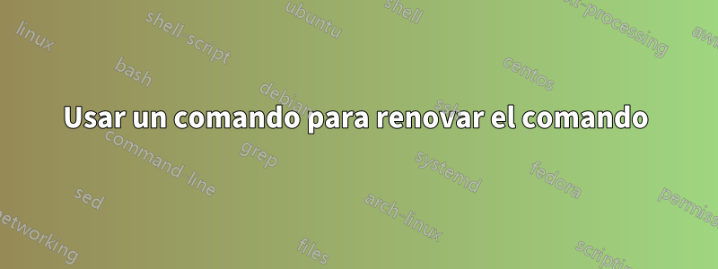 Usar un comando para renovar el comando