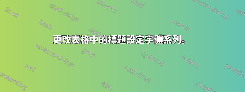 更改表格中的標題設定字體系列。