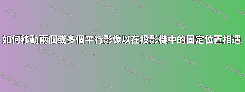 如何移動兩個或多個平行影像以在投影機中的固定位置相遇