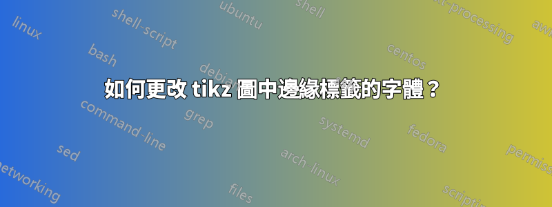 如何更改 tikz 圖中邊緣標籤的字體？