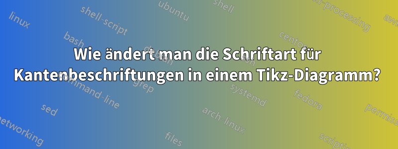 Wie ändert man die Schriftart für Kantenbeschriftungen in einem Tikz-Diagramm?