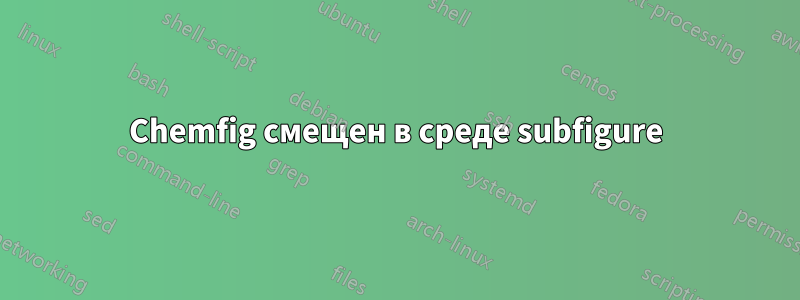 Chemfig смещен в среде subfigure