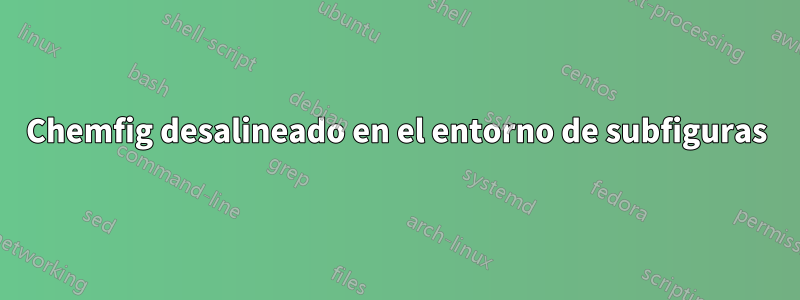 Chemfig desalineado en el entorno de subfiguras