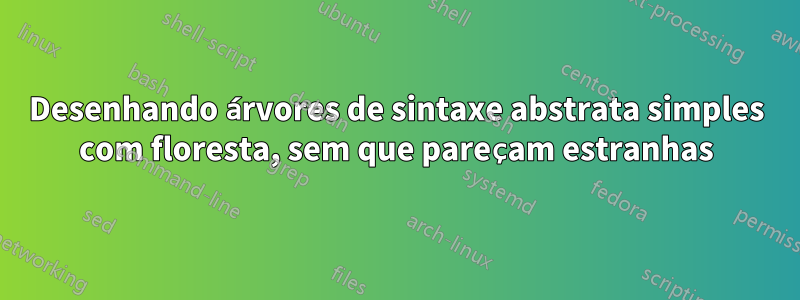 Desenhando árvores de sintaxe abstrata simples com floresta, sem que pareçam estranhas