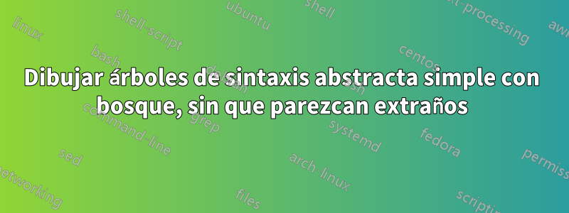 Dibujar árboles de sintaxis abstracta simple con bosque, sin que parezcan extraños