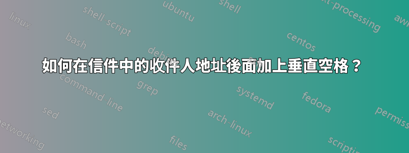 如何在信件中的收件人地址後面加上垂直空格？