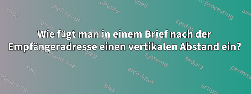 Wie fügt man in einem Brief nach der Empfängeradresse einen vertikalen Abstand ein?