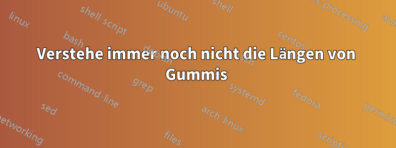 Verstehe immer noch nicht die Längen von Gummis