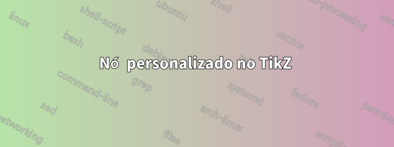 Nó personalizado no TikZ