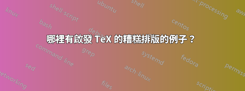 哪裡有啟發 TeX 的糟糕排版的例子？