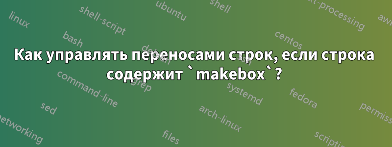 Как управлять переносами строк, если строка содержит `makebox`?