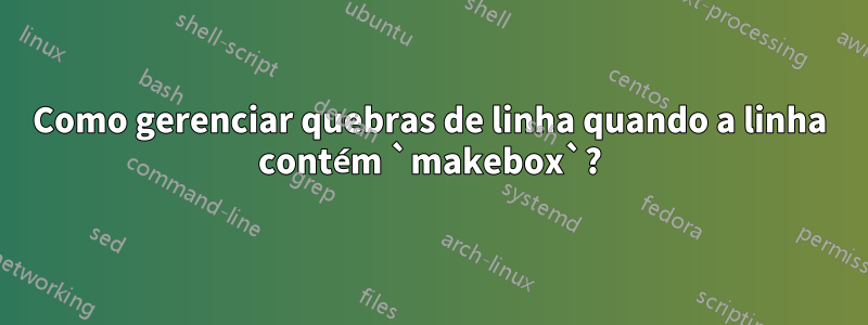 Como gerenciar quebras de linha quando a linha contém `makebox`?