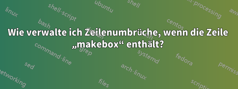 Wie verwalte ich Zeilenumbrüche, wenn die Zeile „makebox“ enthält?