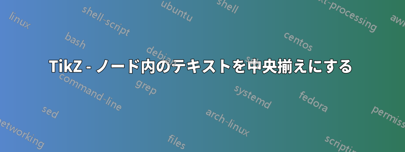 TikZ - ノード内のテキストを中央揃えにする