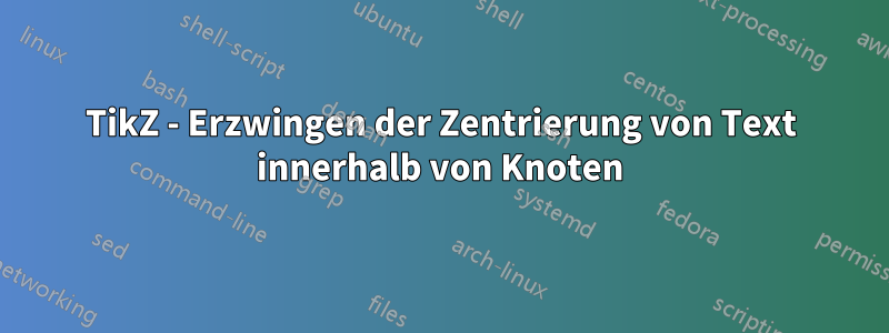 TikZ - Erzwingen der Zentrierung von Text innerhalb von Knoten