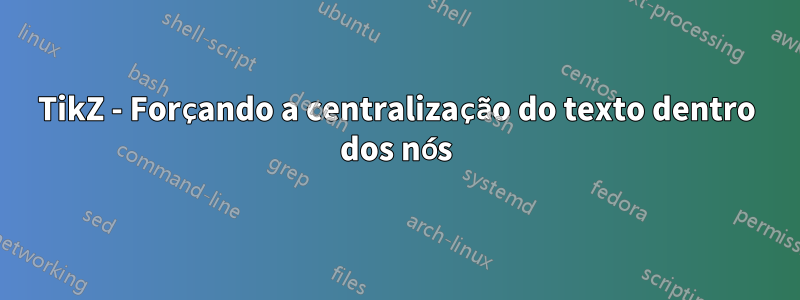 TikZ - Forçando a centralização do texto dentro dos nós