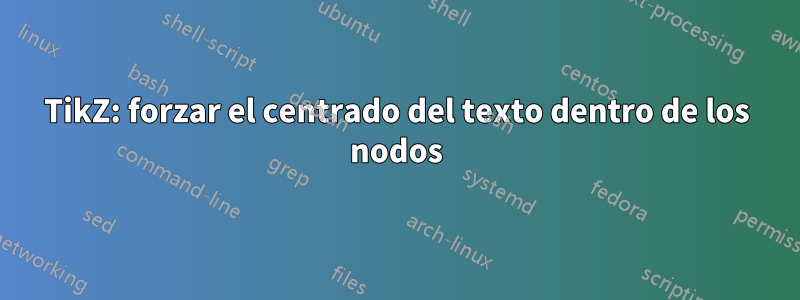 TikZ: forzar el centrado del texto dentro de los nodos