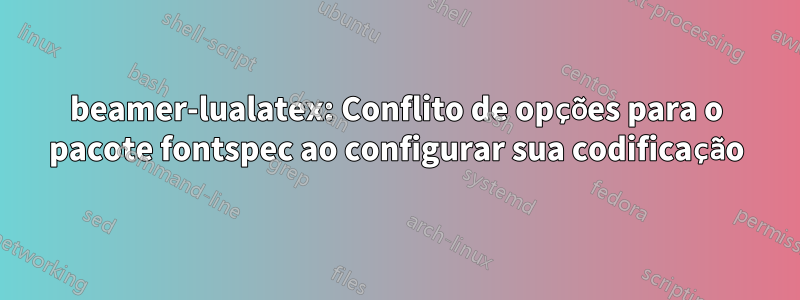 beamer-lualatex: Conflito de opções para o pacote fontspec ao configurar sua codificação