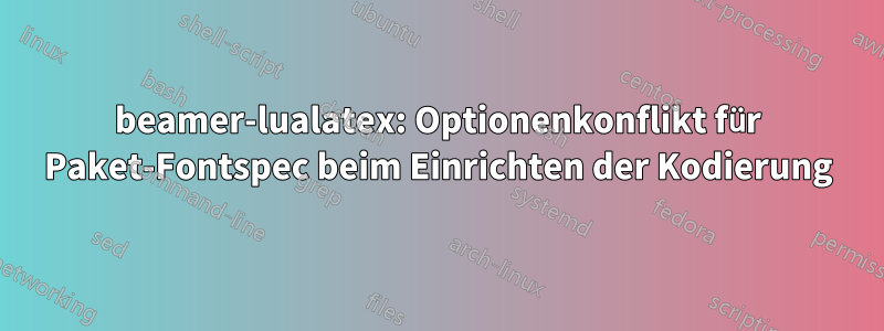 beamer-lualatex: Optionenkonflikt für Paket-Fontspec beim Einrichten der Kodierung