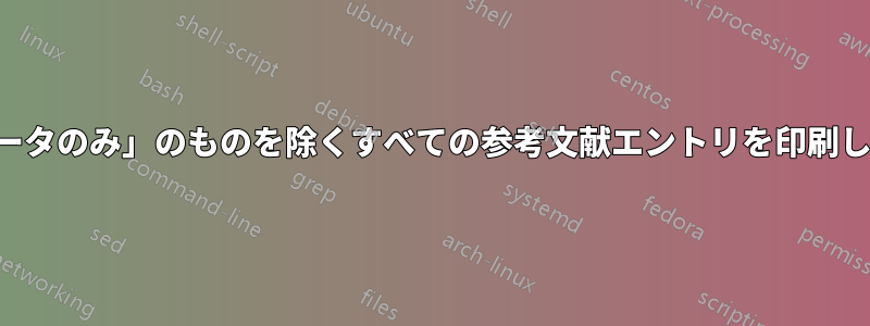 「データのみ」のものを除くすべての参考文献エントリを印刷します