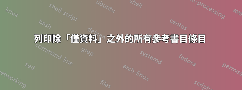 列印除「僅資料」之外的所有參考書目條目