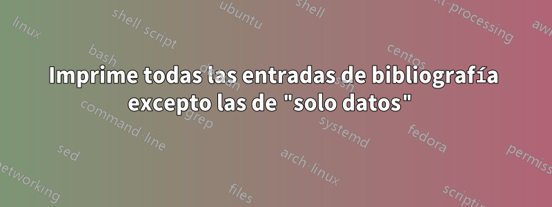 Imprime todas las entradas de bibliografía excepto las de "solo datos"