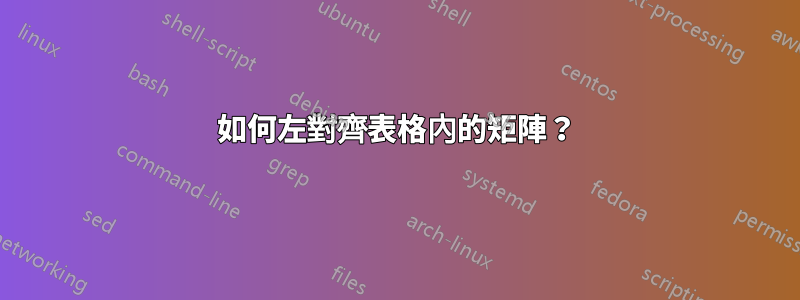 如何左對齊表格內的矩陣？