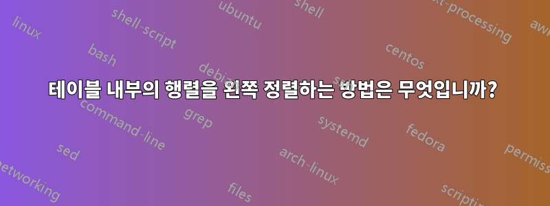 테이블 내부의 행렬을 왼쪽 정렬하는 방법은 무엇입니까?