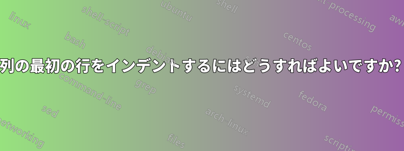 列の最初の行をインデントするにはどうすればよいですか?