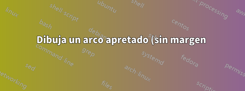 Dibuja un arco apretado (sin margen)