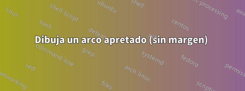 Dibuja un arco apretado (sin margen)