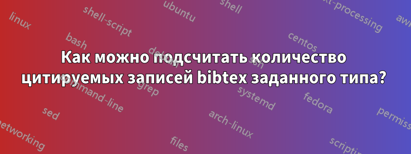 Как можно подсчитать количество цитируемых записей bibtex заданного типа?