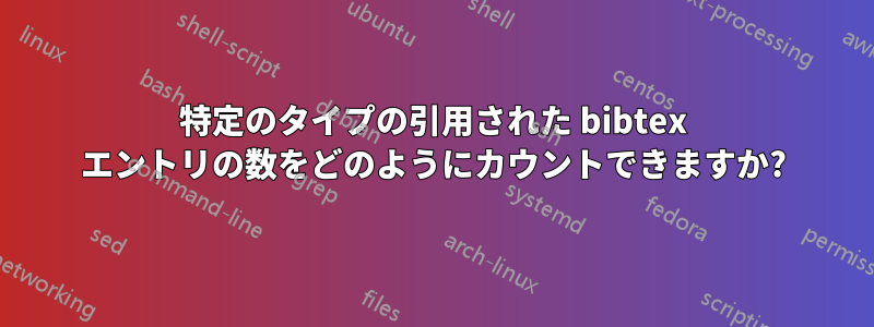 特定のタイプの引用された bibtex エントリの数をどのようにカウントできますか?