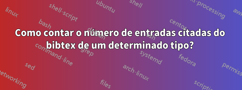 Como contar o número de entradas citadas do bibtex de um determinado tipo?