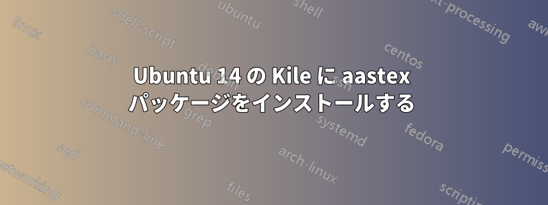 Ubuntu 14 の Kile に aastex パッケージをインストールする