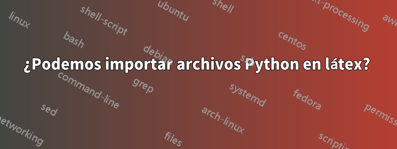 ¿Podemos importar archivos Python en látex?