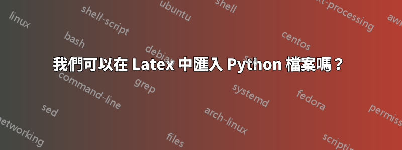 我們可以在 Latex 中匯入 Python 檔案嗎？