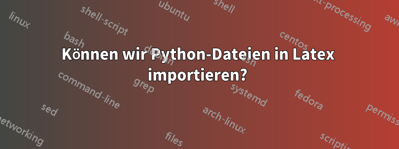 Können wir Python-Dateien in Latex importieren?