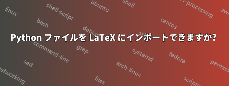 Python ファイルを LaTeX にインポートできますか?