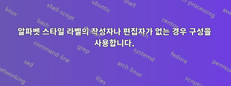 알파벳 스타일 라벨의 작성자나 편집자가 없는 경우 구성을 사용합니다.