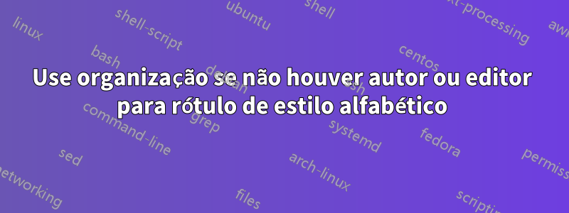 Use organização se não houver autor ou editor para rótulo de estilo alfabético