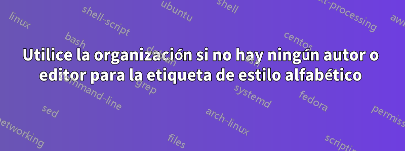 Utilice la organización si no hay ningún autor o editor para la etiqueta de estilo alfabético