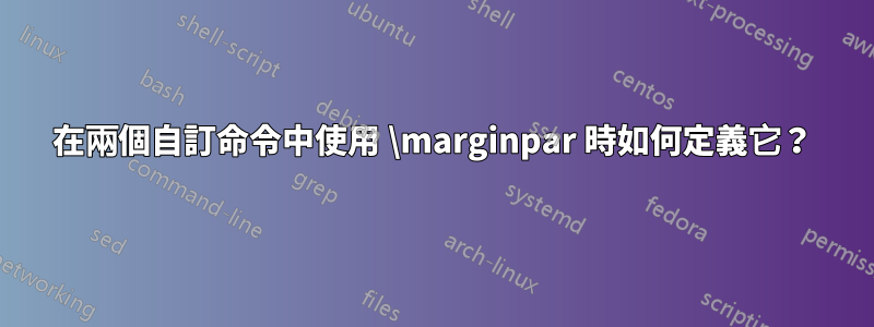 在兩個自訂命令中使用 \marginpar 時如何定義它？