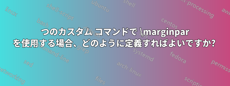 2 つのカスタム コマンドで \marginpar を使用する場合、どのように定義すればよいですか?