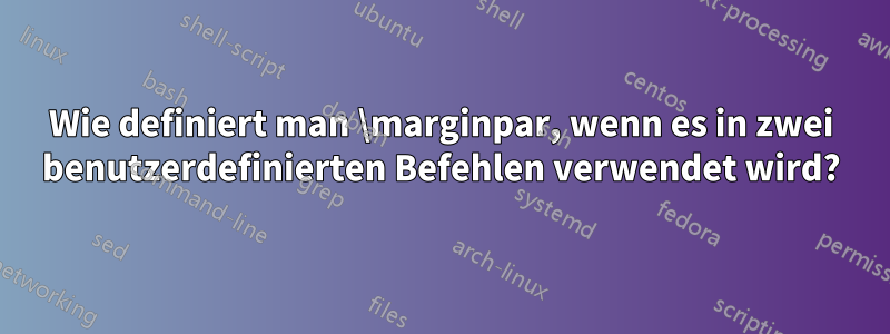 Wie definiert man \marginpar, wenn es in zwei benutzerdefinierten Befehlen verwendet wird?